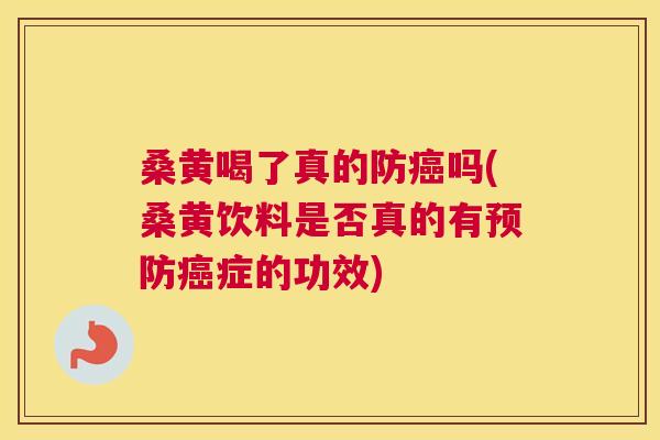 桑黄喝了真的防吗(桑黄饮料是否真的有症的功效)