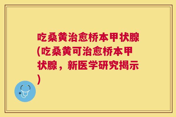 吃桑黄愈桥本(吃桑黄可愈桥本，新医学研究揭示)