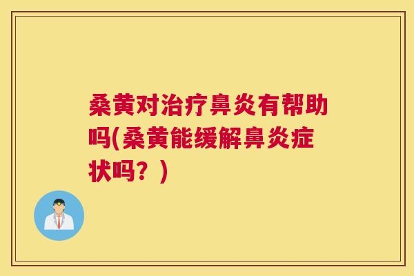 桑黄对有帮助吗(桑黄能缓解症状吗？)