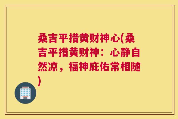桑吉平措黄财神心(桑吉平措黄财神：心静自然凉，福神庇佑常相随)