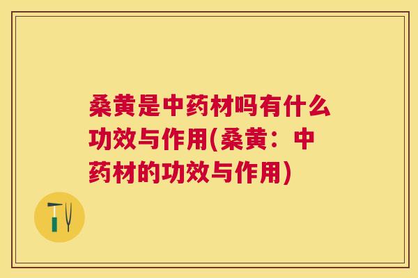 桑黄是材吗有什么功效与作用(桑黄：材的功效与作用)