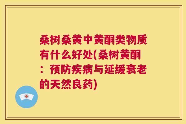 桑树桑黄中黄酮类物质有什么好处(桑树黄酮：与延缓的天然良药)