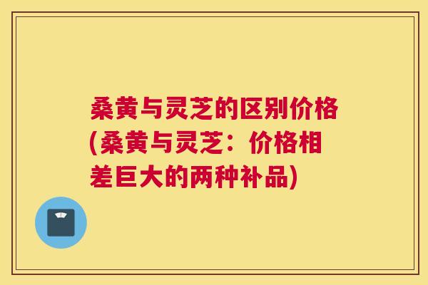 桑黄与灵芝的区别价格(桑黄与灵芝：价格相差巨大的两种补品)