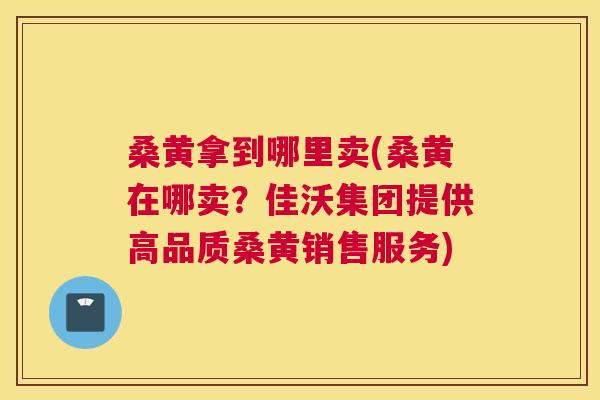 桑黄拿到哪里卖(桑黄在哪卖？佳沃集团提供高品质桑黄销售服务)