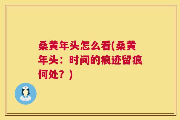 桑黄年头怎么看(桑黄年头：时间的痕迹留痕何处？)