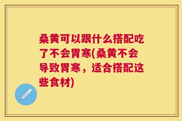 桑黄可以跟什么搭配吃了不会胃寒(桑黄不会导致胃寒，适合搭配这些食材)