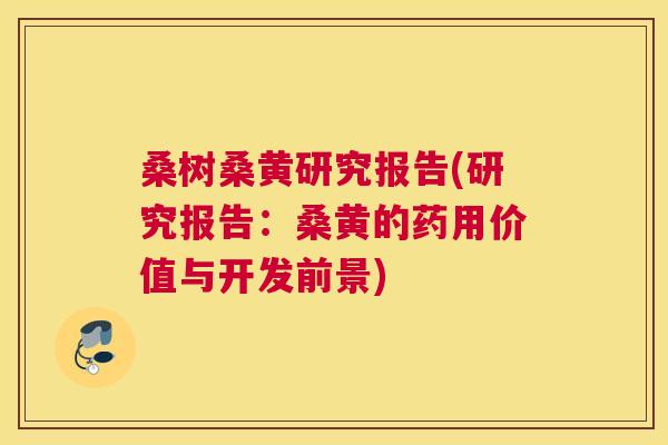 桑树桑黄研究报告(研究报告：桑黄的药用价值与开发前景)