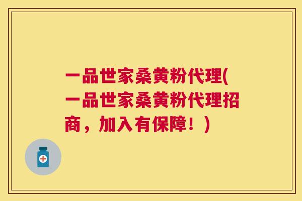一品世家桑黄粉代理(一品世家桑黄粉代理招商，加入有保障！)