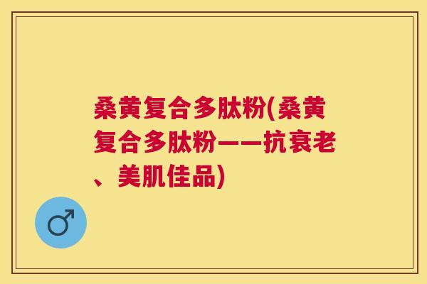 桑黄复合多肽粉(桑黄复合多肽粉——抗、美肌佳品)