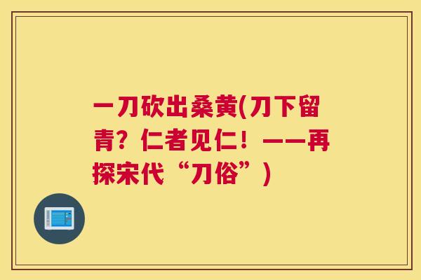 一刀砍出桑黄(刀下留青？仁者见仁！——再探宋代“刀俗”)