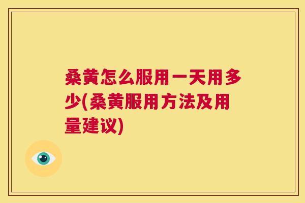 桑黄怎么服用一天用多少(桑黄服用方法及用量建议)