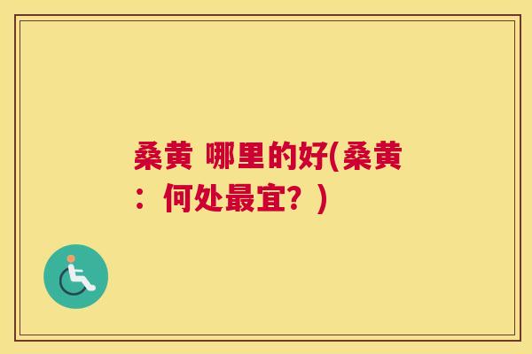 桑黄 哪里的好(桑黄：何处宜？)