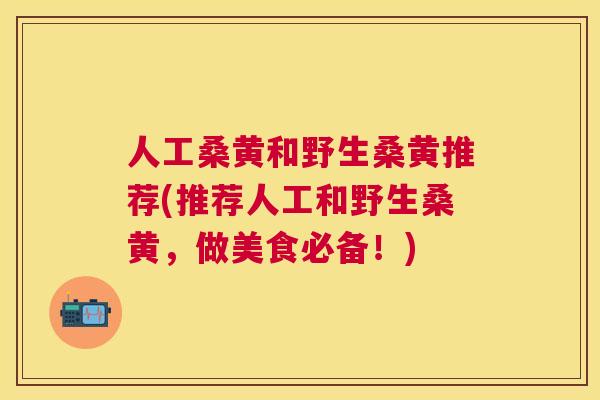 人工桑黄和野生桑黄推荐(推荐人工和野生桑黄，做美食必备！)
