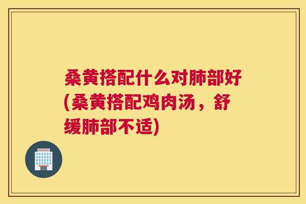 桑黄搭配什么对部好(桑黄搭配鸡肉汤，舒缓部不适)