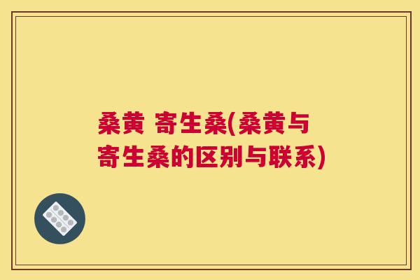 桑黄 寄生桑(桑黄与寄生桑的区别与联系)
