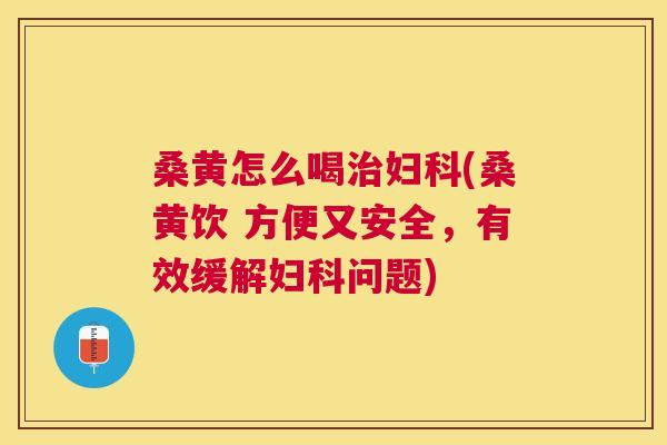 桑黄怎么喝(桑黄饮 方便又安全，有效缓解问题)