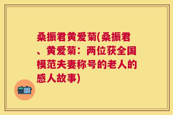 桑振君黄爱菊(桑振君、黄爱菊：两位获全国模范夫妻称号的老人的感人故事)