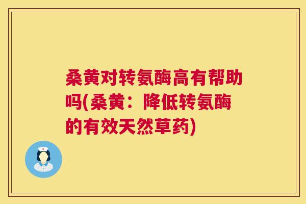 桑黄对转氨酶高有帮助吗(桑黄：降低转氨酶的有效天然草药)