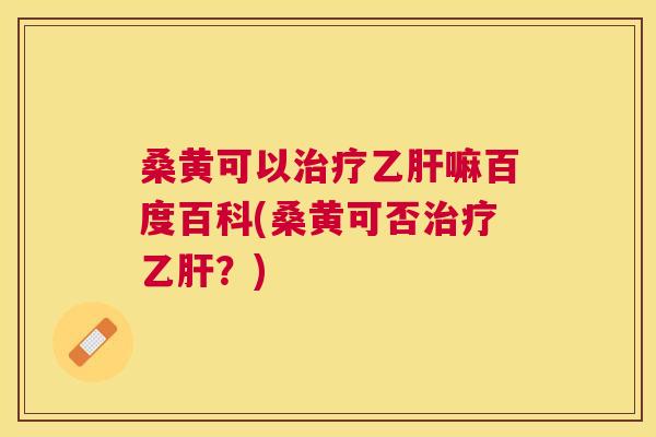 桑黄可以嘛百度百科(桑黄可否？)
