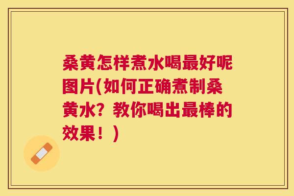 桑黄怎样煮水喝好呢图片(如何正确煮制桑黄水？教你喝出棒的效果！)