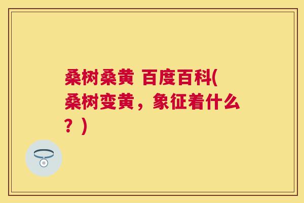 桑树桑黄 百度百科(桑树变黄，象征着什么？)