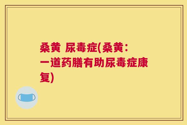 桑黄 尿毒症(桑黄：一道药膳有助尿毒症康复)