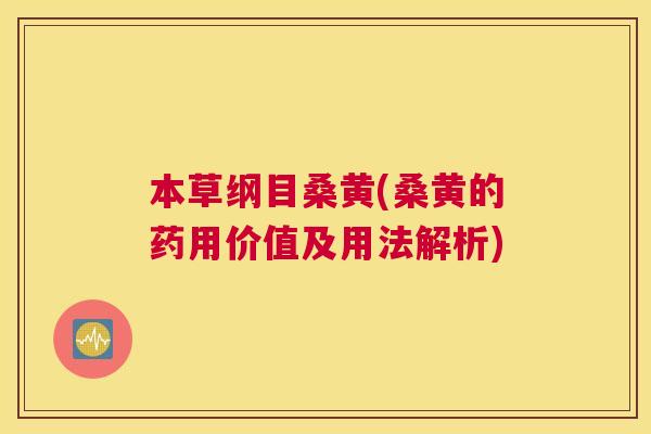本草纲目桑黄(桑黄的药用价值及用法解析)