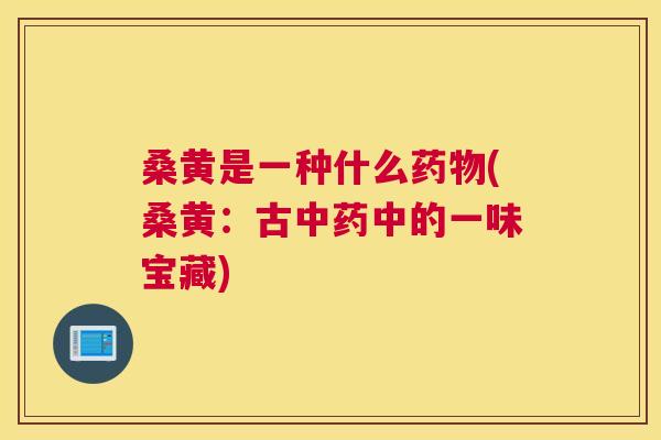桑黄是一种什么(桑黄：古中的一味宝藏)