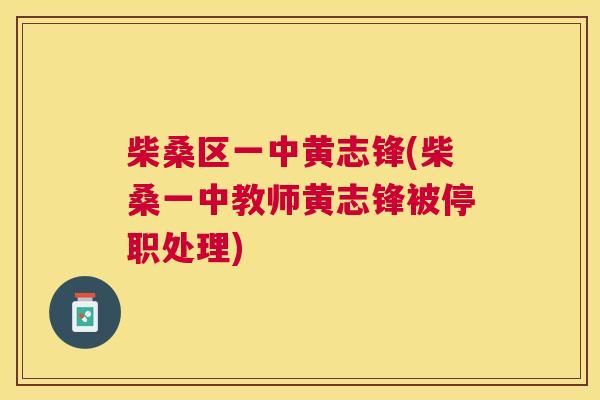 柴桑区一中黄志锋(柴桑一中教师黄志锋被停职处理)