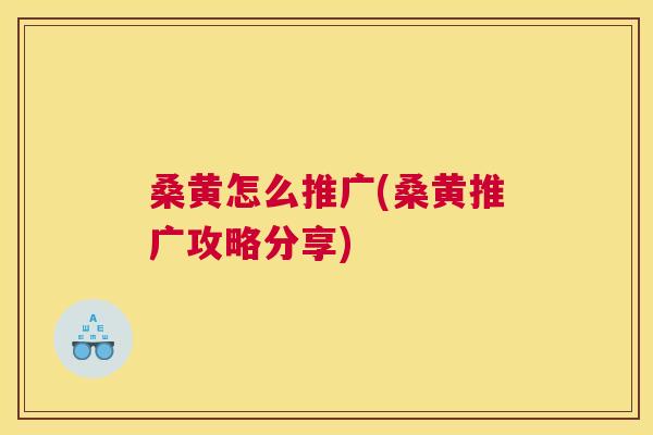 桑黄怎么推广(桑黄推广攻略分享)
