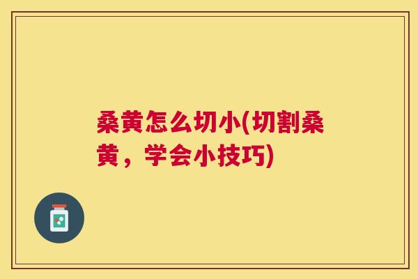 桑黄怎么切小(切割桑黄，学会小技巧)
