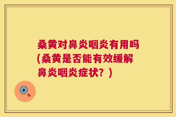 桑黄对有用吗(桑黄是否能有效缓解症状？)