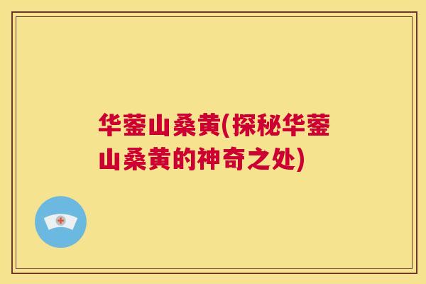 华蓥山桑黄(探秘华蓥山桑黄的神奇之处)
