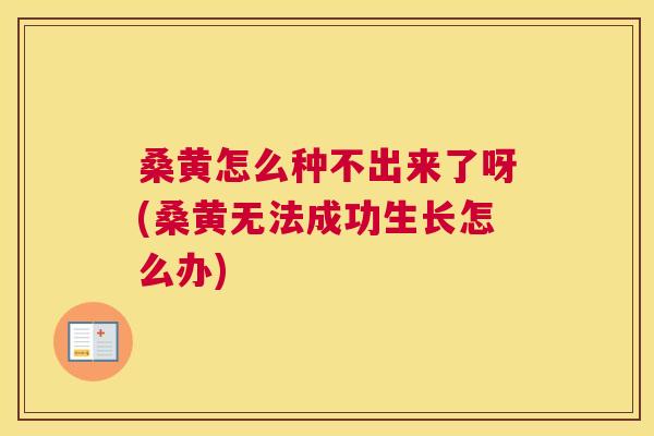 桑黄怎么种不出来了呀(桑黄无法成功生长怎么办)
