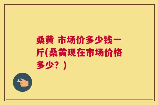 桑黄 市场价多少钱一斤(桑黄现在市场价格多少？)