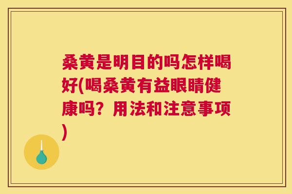 桑黄是明目的吗怎样喝好(喝桑黄有益眼睛健康吗?用法和注意事项) 桑黄是明目的吗怎样喝好(喝桑黄有益眼睛健康吗?用法和注意事项)