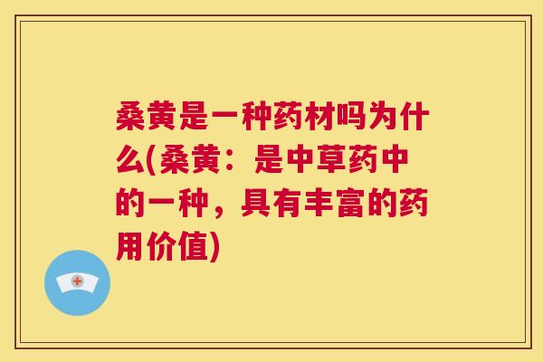 桑黄是一种药材吗为什么(桑黄：是中草药中的一种，具有丰富的药用价值)