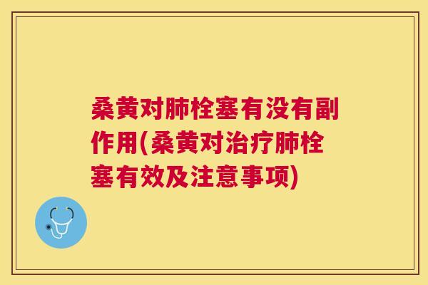 桑黄对栓塞有没有副作用(桑黄对栓塞有效及注意事项) 桑黄对栓塞有没有副作用(桑黄对栓塞有效及注意事项)