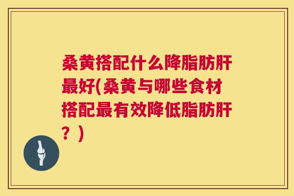 桑黄搭配什么肪好(桑黄与哪些食材搭配有效降低脂肪?) 桑黄搭配什么肪好(桑黄与哪些食材搭配有效降低脂肪?)