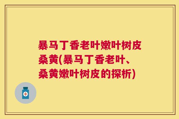 暴马丁香老叶嫩叶树皮桑黄(暴马丁香老叶、桑黄嫩叶树皮的探析) 暴马丁香老叶嫩叶树皮桑黄(暴马丁香老叶、桑黄嫩叶树皮的探析)