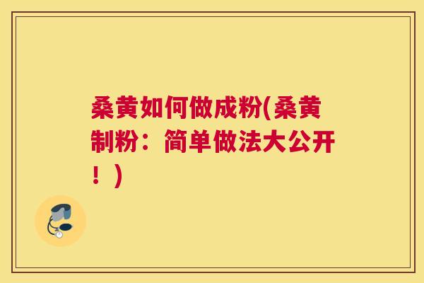 桑黄如何做成粉(桑黄制粉:简单做法大公开!) 桑黄如何做成粉(桑黄制粉:简单做法大公开!)