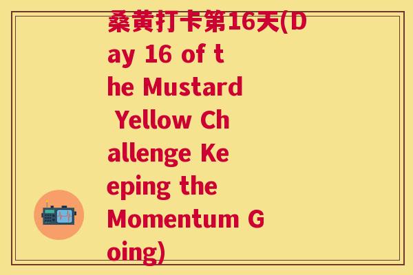 桑黄打卡第16天(Day 16 of the Mustard Yellow Challenge Keeping the Momentum Going) 桑黄打卡第16天(Day 16 of the Mustard Yellow Challenge Keeping the Momentum Going)