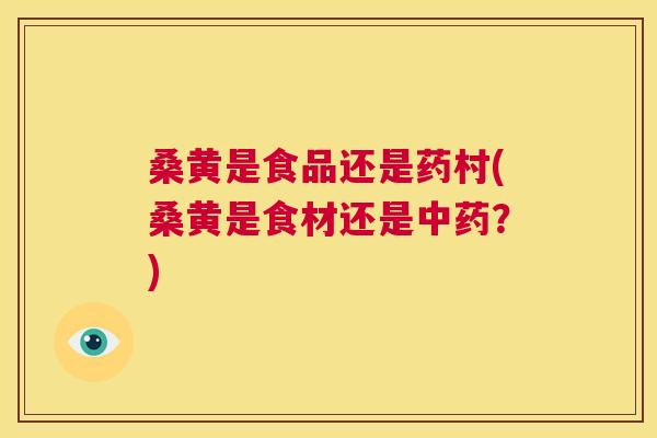 桑黄是食品还是药村(桑黄是食材还是?) 桑黄是食品还是药村(桑黄是食材还是?)