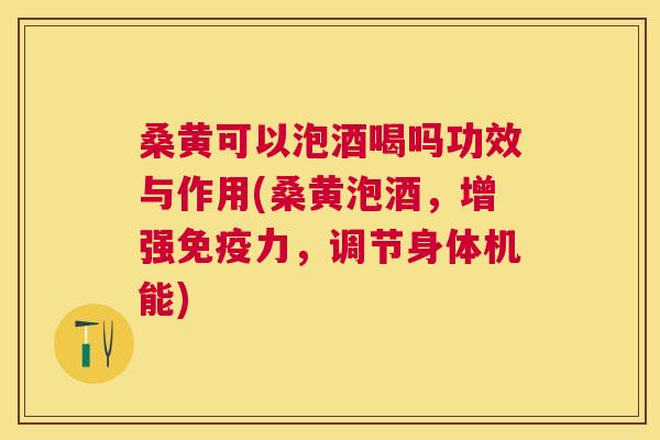 桑黄可以泡酒喝吗功效与作用(桑黄泡酒,增强力,调节身体机能) 桑黄可以泡酒喝吗功效与作用(桑黄泡酒,增强力,调节身体机能)