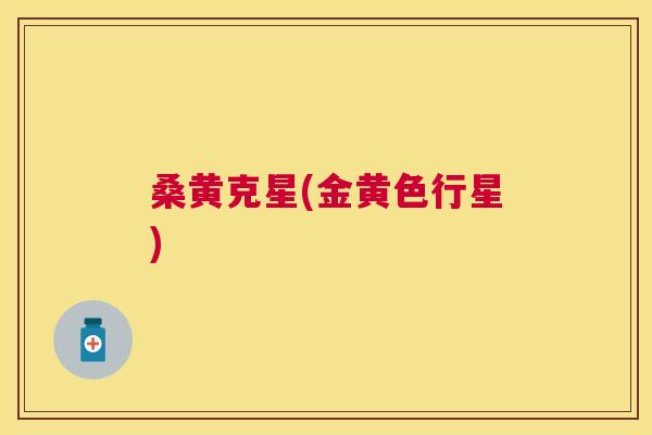 桑黄克星(金黄色行星) 桑黄克星(金黄色行星)