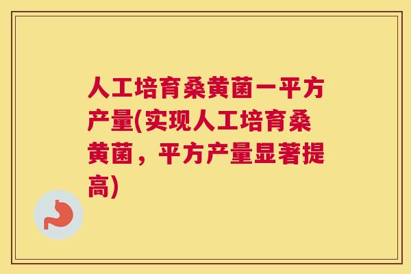 人工培育桑黄菌一平方产量(实现人工培育桑黄菌,平方产量显著提高) 人工培育桑黄菌一平方产量(实现人工培育桑黄菌,平方产量显著提高)