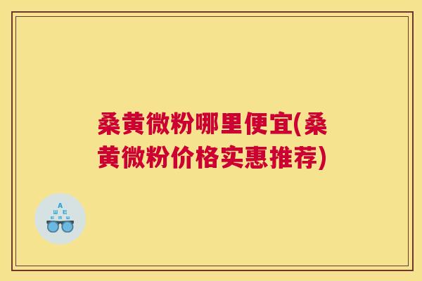 桑黄微粉哪里便宜(桑黄微粉价格实惠推荐) 桑黄微粉哪里便宜(桑黄微粉价格实惠推荐)