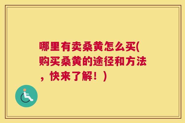 哪里有卖桑黄怎么买(购买桑黄的途径和方法,快来了解!) 哪里有卖桑黄怎么买(购买桑黄的途径和方法,快来了解!)