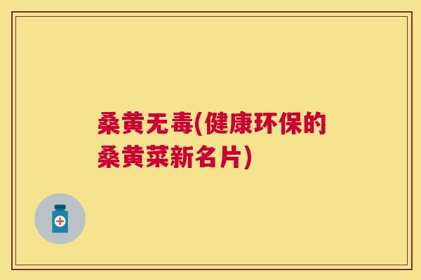 桑黄无毒(健康环保的桑黄菜新名片) 桑黄无毒(健康环保的桑黄菜新名片)