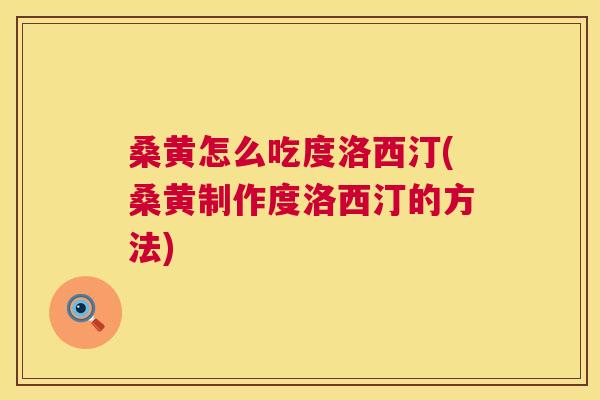 桑黄怎么吃度洛西汀(桑黄制作度洛西汀的方法) 桑黄怎么吃度洛西汀(桑黄制作度洛西汀的方法)